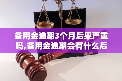 备用金逾期3个月后果严重吗,备用金逾期会有什么后果