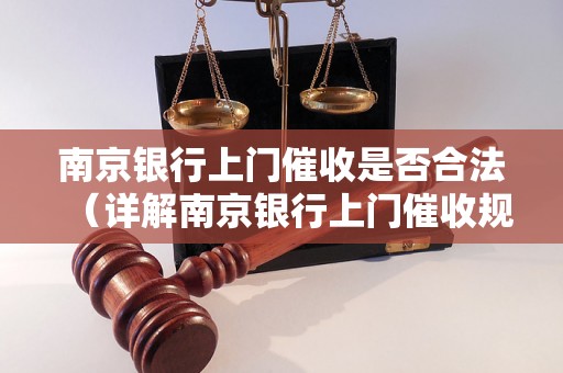 南京银行上门催收是否合法（详解南京银行上门催收规定）