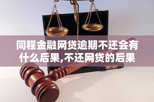 同程金融网贷逾期不还会有什么后果,不还网贷的后果有哪些