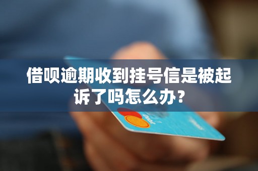 借呗逾期收到挂号信是被起诉了吗怎么办？