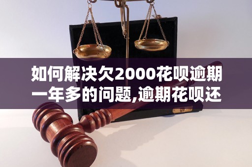 如何解决欠2000花呗逾期一年多的问题,逾期花呗还款最佳解决办法