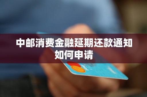 中邮消费金融延期还款通知如何申请