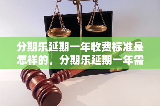 分期乐延期一年收费标准是怎样的，分期乐延期一年需要支付多少费用