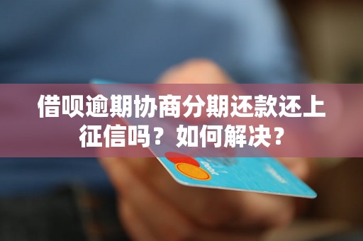 借呗逾期协商分期还款还上征信吗？如何解决？