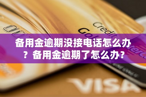 备用金逾期没接电话怎么办？备用金逾期了怎么办？