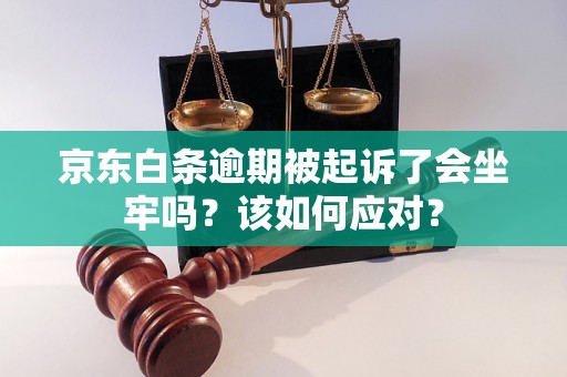 京东白条逾期被起诉了会坐牢吗？该如何应对？