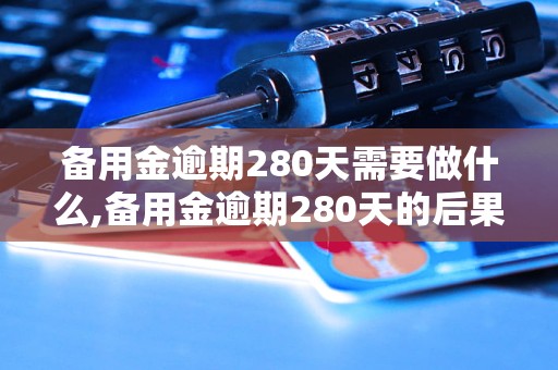 备用金逾期280天需要做什么,备用金逾期280天的后果及处理办法