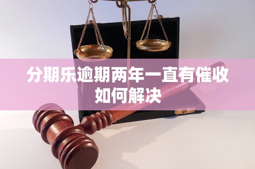 分期乐逾期两年一直有催收如何解决