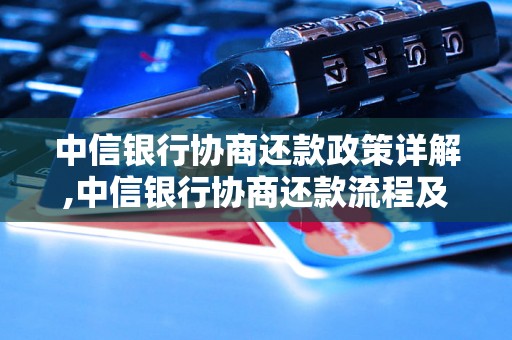 中信银行协商还款政策详解,中信银行协商还款流程及规定