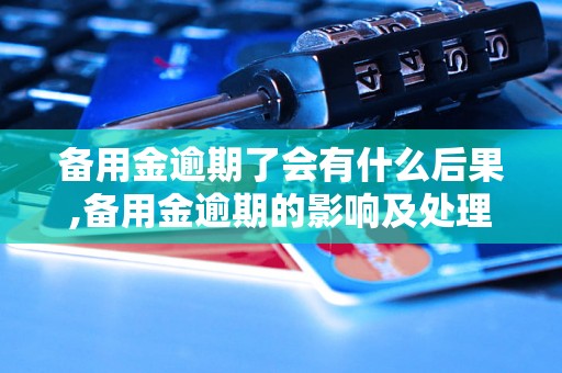 备用金逾期了会有什么后果,备用金逾期的影响及处理方法