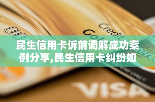 民生信用卡诉前调解成功案例分享,民生信用卡纠纷如何调解