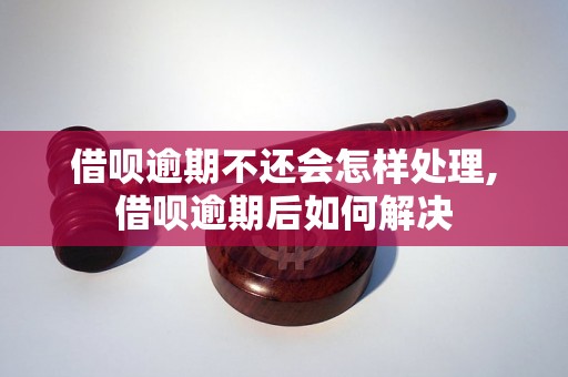 借呗逾期不还会怎样处理,借呗逾期后如何解决