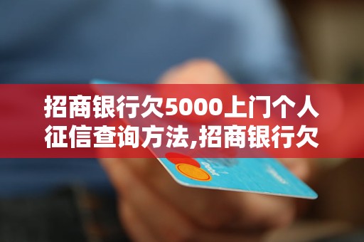 招商银行欠5000上门个人征信查询方法,招商银行欠5000上门有哪些后果