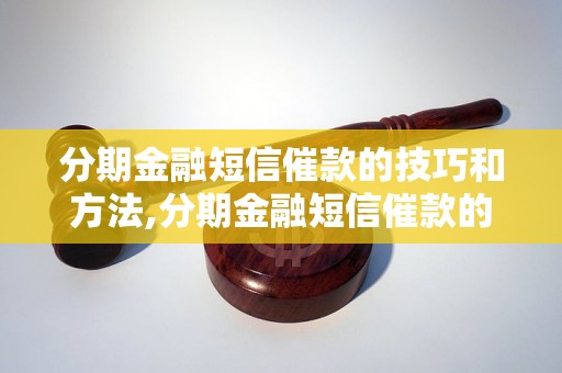 分期金融短信催款的技巧和方法,分期金融短信催款的注意事项