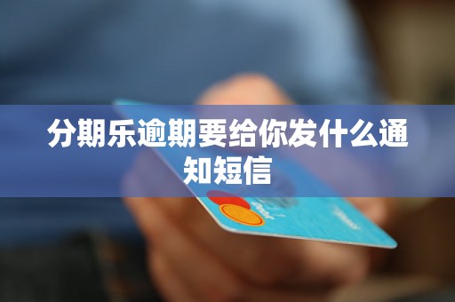 分期乐逾期要给你发什么通知短信