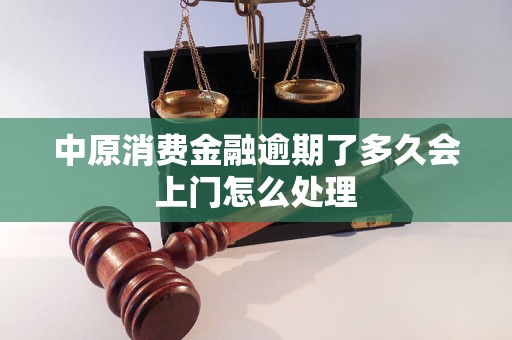 中原消费金融逾期了多久会上门怎么处理