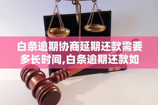 白条逾期协商延期还款需要多长时间,白条逾期还款如何协商延期