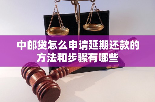 中邮贷怎么申请延期还款的方法和步骤有哪些