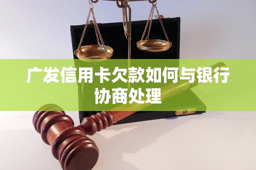 广发信用卡欠款如何与银行协商处理