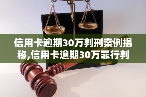 信用卡逾期30万判刑案例揭秘,信用卡逾期30万罪行判刑判决详情