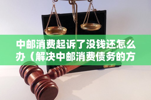 中邮消费起诉了没钱还怎么办（解决中邮消费债务的方法）