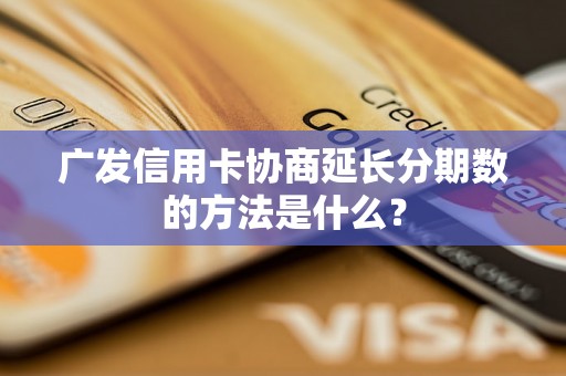 广发信用卡协商延长分期数的方法是什么？