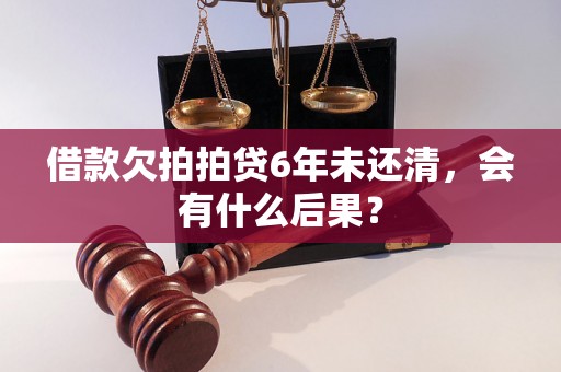 借款欠拍拍贷6年未还清，会有什么后果？