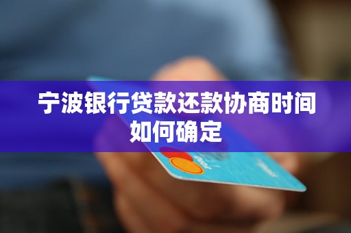 宁波银行贷款还款协商时间如何确定