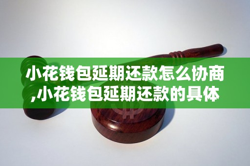 小花钱包延期还款怎么协商,小花钱包延期还款的具体流程