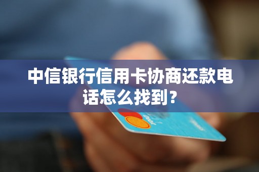 中信银行信用卡协商还款电话怎么找到？