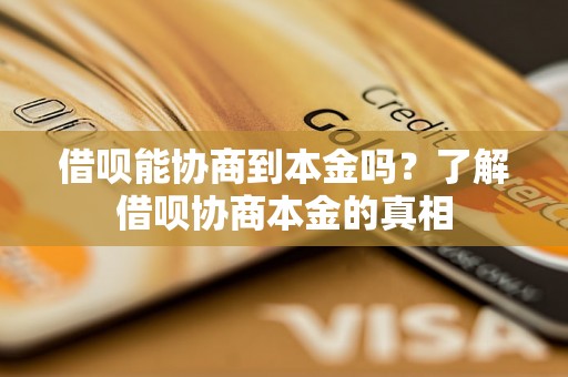 借呗能协商到本金吗？了解借呗协商本金的真相