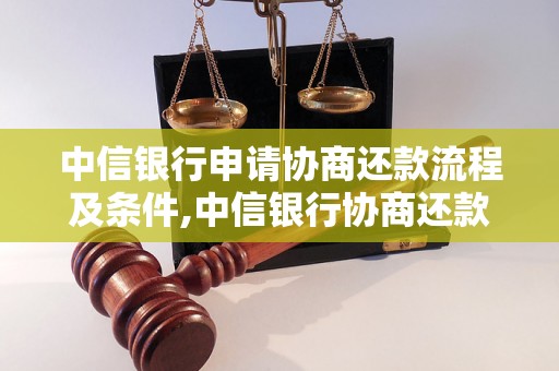 中信银行申请协商还款流程及条件,中信银行协商还款申请表格