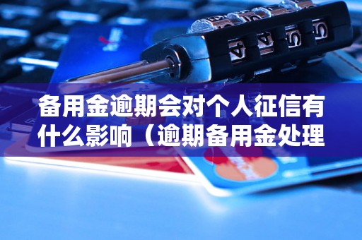 备用金逾期会对个人征信有什么影响（逾期备用金处理方法）