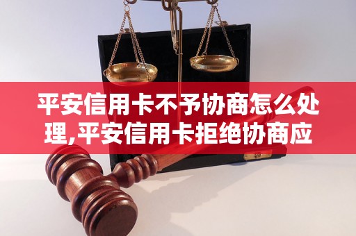 平安信用卡不予协商怎么处理,平安信用卡拒绝协商应对方法