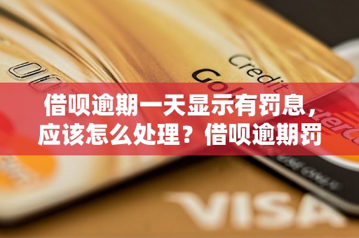 借呗逾期一天显示有罚息，应该怎么处理？借呗逾期罚息怎么计算？