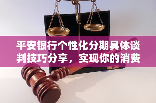 平安银行个性化分期具体谈判技巧分享，实现你的消费愿望