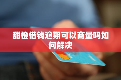 甜橙借钱逾期可以商量吗如何解决