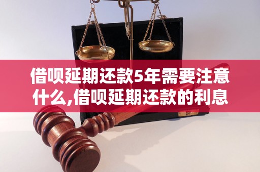 借呗延期还款5年需要注意什么,借呗延期还款的利息怎么计算