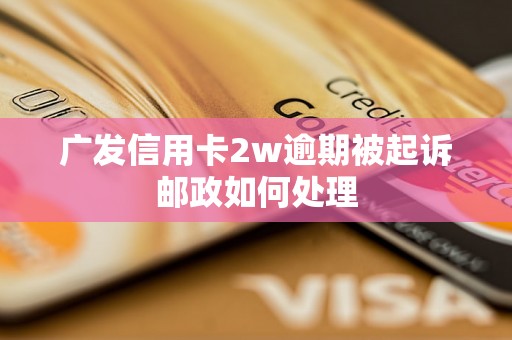 广发信用卡2w逾期被起诉邮政如何处理