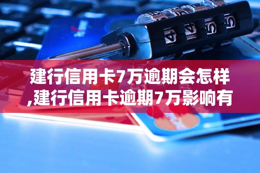 建行信用卡7万逾期会怎样,建行信用卡逾期7万影响有哪些