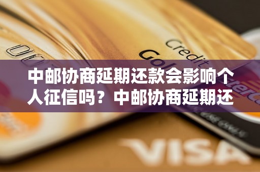 中邮协商延期还款会影响个人征信吗？中邮协商延期还款对个人征信的影响详解