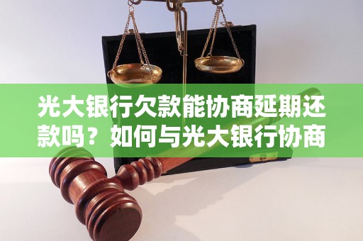 光大银行欠款能协商延期还款吗？如何与光大银行协商债务延期还款？