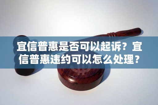 宜信普惠是否可以起诉？宜信普惠违约可以怎么处理？