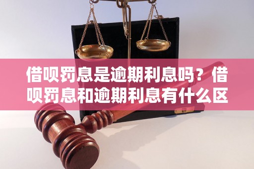 借呗罚息是逾期利息吗？借呗罚息和逾期利息有什么区别？