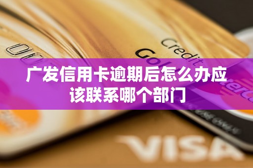 广发信用卡逾期后怎么办应该联系哪个部门