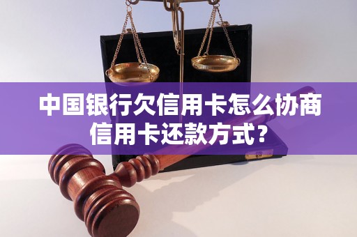 中国银行欠信用卡怎么协商信用卡还款方式？