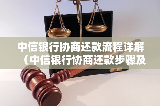 中信银行协商还款流程详解（中信银行协商还款步骤及所需材料）