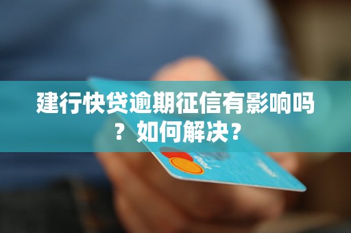 建行快贷逾期征信有影响吗？如何解决？