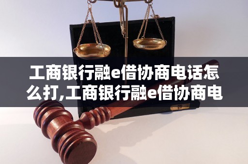 工商银行融e借协商电话怎么打,工商银行融e借协商电话查询