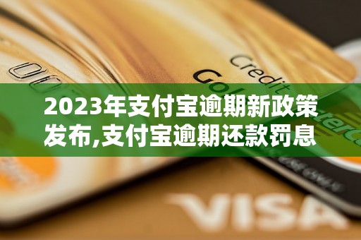 2023年支付宝逾期新政策发布,支付宝逾期还款罚息怎么算